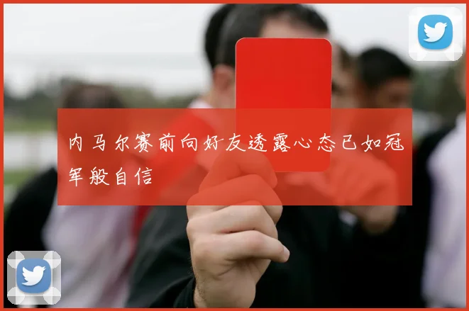 内马尔赛前向好友透露心态已如冠军般自信
