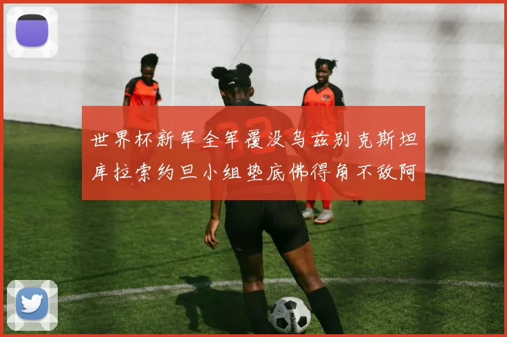 世界杯新军全军覆没乌兹别克斯坦库拉索约旦小组垫底佛得角不敌阿根廷