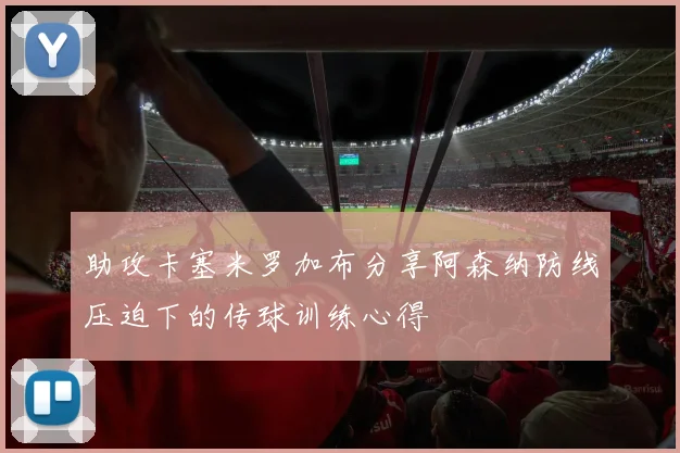 助攻卡塞米罗加布分享阿森纳防线压迫下的传球训练心得