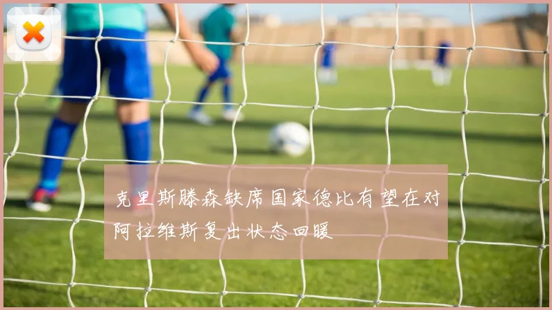 克里斯滕森缺席国家德比有望在对阿拉维斯复出状态回暖