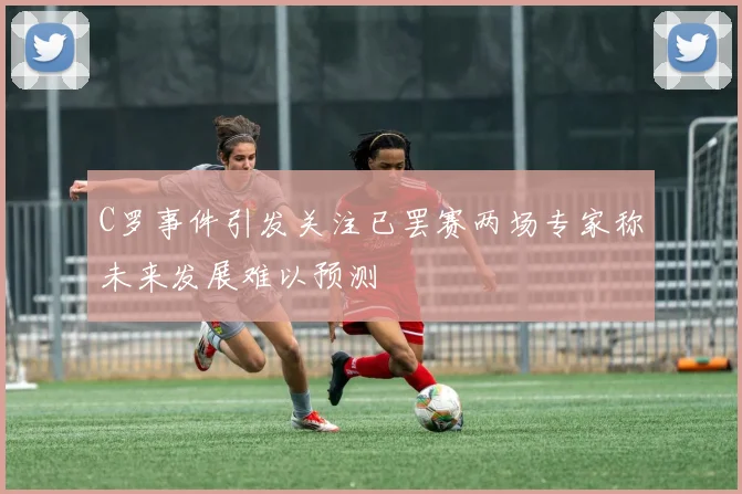 C罗事件引发关注已罢赛两场专家称未来发展难以预测