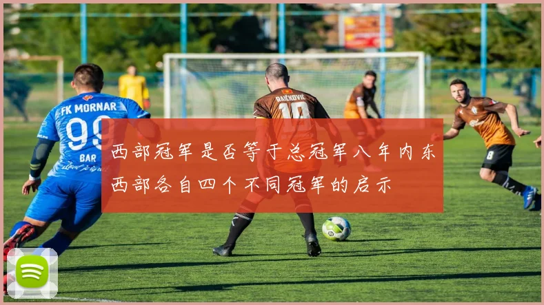 西部冠军是否等于总冠军八年内东西部各自四个不同冠军的启示