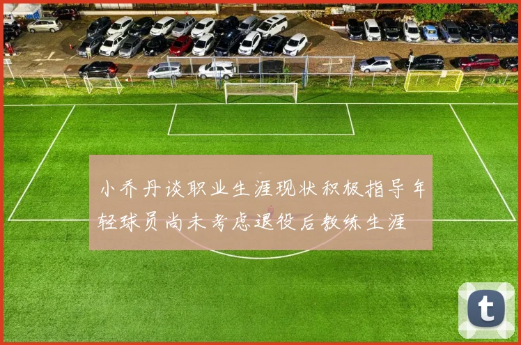 小乔丹谈职业生涯现状积极指导年轻球员尚未考虑退役后教练生涯