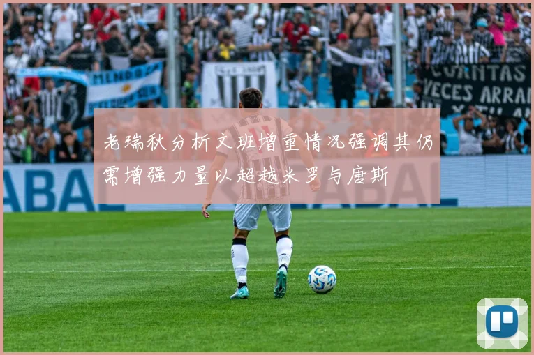 老瑞秋分析文班增重情况强调其仍需增强力量以超越米罗与唐斯