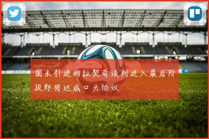 国米引进姆拉契奇谈判进入最后阶段即将达成口头协议