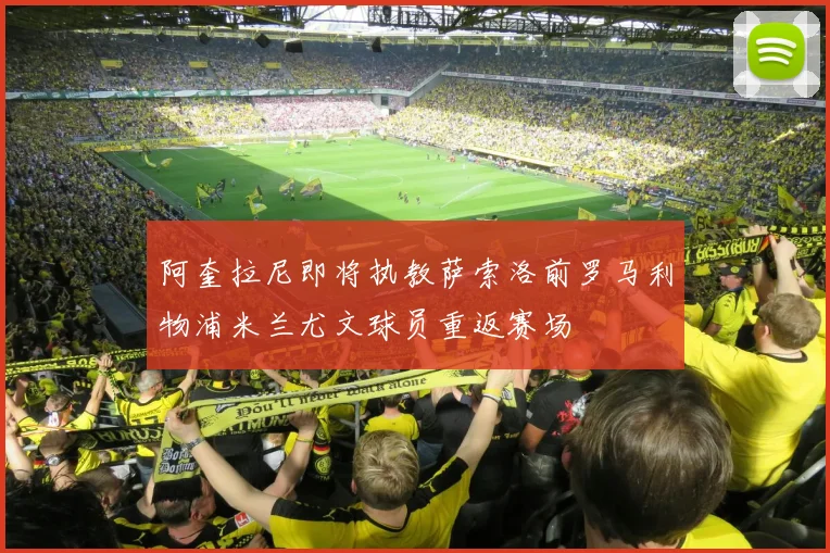 阿奎拉尼即将执教萨索洛前罗马利物浦米兰尤文球员重返赛场